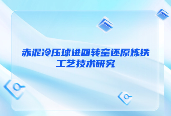 赤泥冷压球进回转窑还原炼铁工艺技术研究