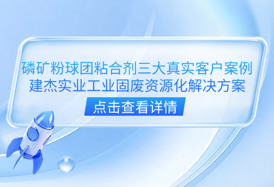 磷矿粉球团粘合剂三大真实客户案例|建杰实业工业固废资源化解决方案